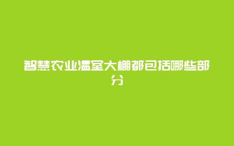 智慧农业温室大棚都包括哪些部分