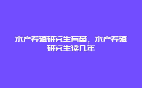 水产养殖研究生育苗，水产养殖研究生读几年