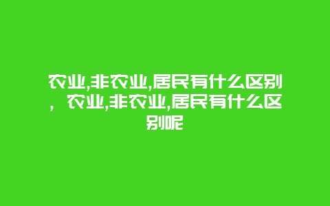 农业,非农业,居民有什么区别，农业,非农业,居民有什么区别呢