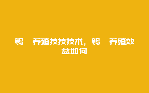 鹌鹑养殖技技技术，鹌鹑养殖效益如何