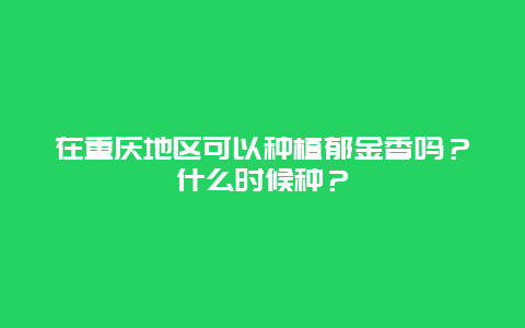 在重庆地区可以种植郁金香吗？什么时候种？