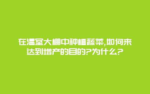 在温室大棚中种植蔬菜,如何来达到增产的目的?为什么?