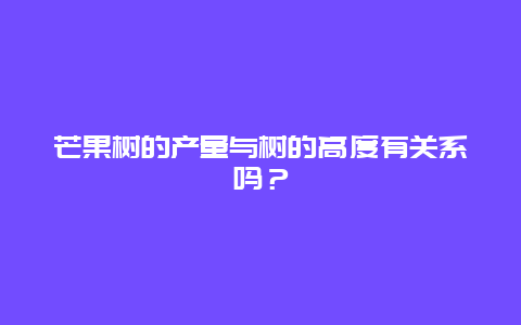 芒果树的产量与树的高度有关系吗？