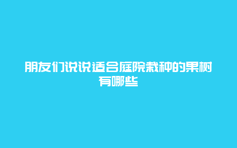 朋友们说说适合庭院栽种的果树有哪些