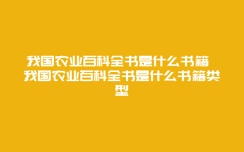 我国农业百科全书是什么书籍 我国农业百科全书是什么书籍类型