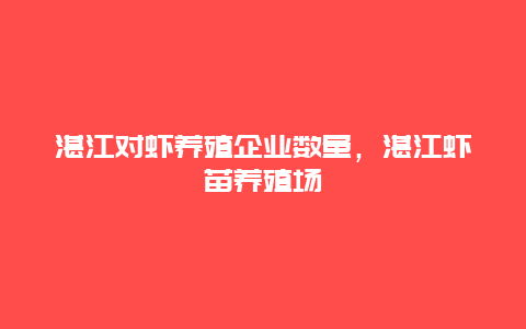 湛江对虾养殖企业数量，湛江虾苗养殖场