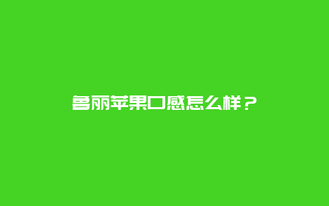 鲁丽苹果口感怎么样？