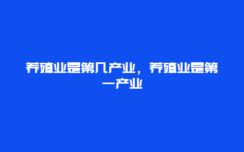 养殖业是第几产业，养殖业是第一产业