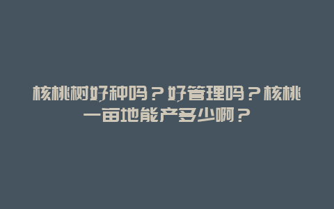 核桃树好种吗？好管理吗？核桃一亩地能产多少啊？