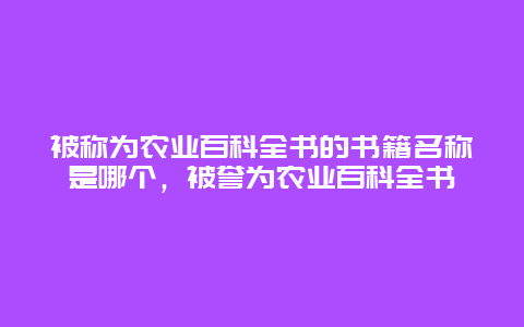 被称为农业百科全书的书籍名称是哪个，被誉为农业百科全书