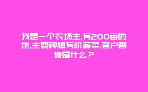 我是一个农场主,有200亩的地,主要种植有机蔬菜,客户画像是什么？