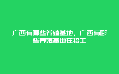 广西有哪些养殖基地，广西有哪些养殖基地在招工