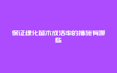 保证绿化苗木成活率的措施有哪些