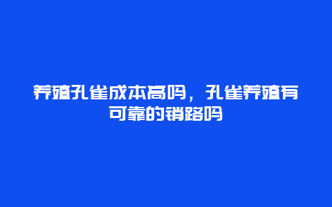 养殖孔雀成本高吗，孔雀养殖有可靠的销路吗