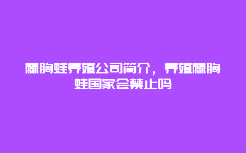 棘胸蛙养殖公司简介，养殖棘胸蛙国家会禁止吗