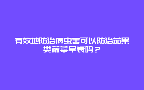 有效地防治病虫害可以防治茄果类蔬菜早衰吗？