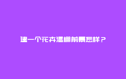 建一个花卉温棚前景怎样？