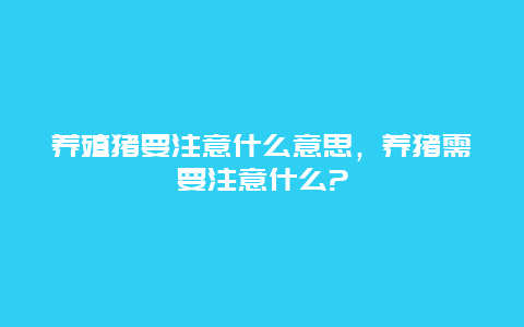 养殖猪要注意什么意思，养猪需要注意什么?