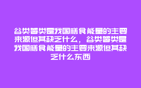 谷类薯类是我国膳食能量的主要来源但其缺乏什么，谷类薯类是我国膳食能量的主要来源但其缺乏什么东西