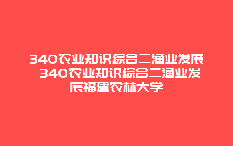 340农业知识综合二渔业发展 340农业知识综合二渔业发展福建农林大学