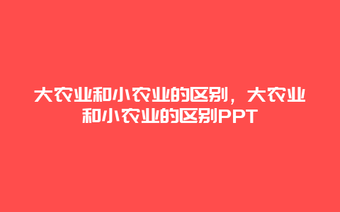 大农业和小农业的区别，大农业和小农业的区别PPT