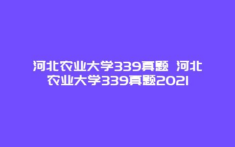 河北农业大学339真题 河北农业大学339真题2021