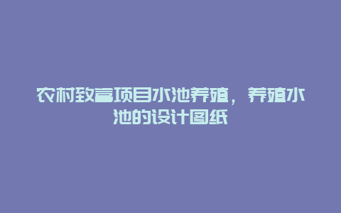 农村致富项目水池养殖，养殖水池的设计图纸