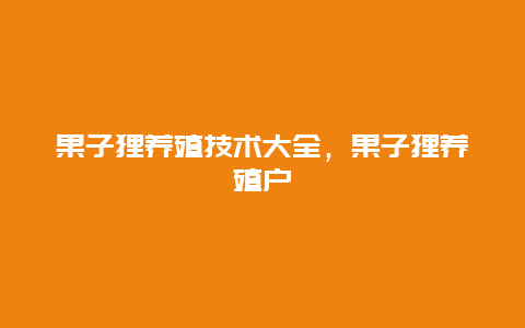 果子狸养殖技术大全，果子狸养殖户