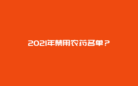 2021年禁用农药名单？