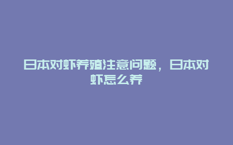 日本对虾养殖注意问题，日本对虾怎么养