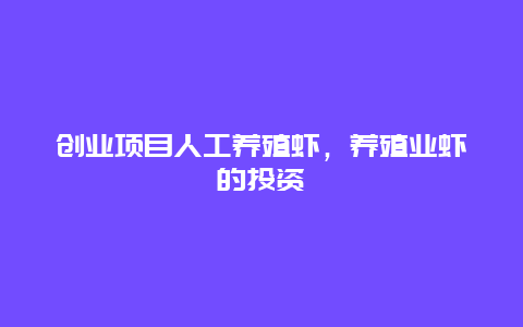 创业项目人工养殖虾，养殖业虾的投资