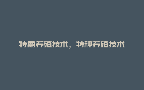 特禽养殖技术，特种养殖技术