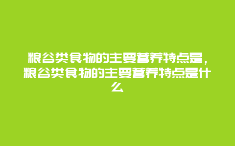 粮谷类食物的主要营养特点是，粮谷类食物的主要营养特点是什么