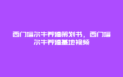 西门塔尔牛养殖策划书，西门塔尔牛养殖基地视频