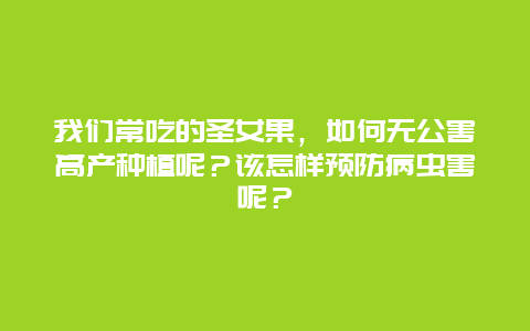 我们常吃的圣女果，如何无公害高产种植呢？该怎样预防病虫害呢？