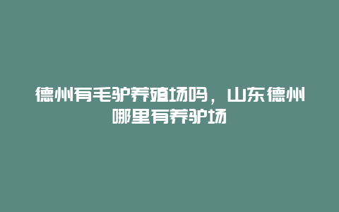 德州有毛驴养殖场吗，山东德州哪里有养驴场