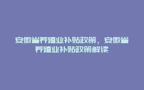 安徽省养殖业补贴政策，安徽省养殖业补贴政策解读