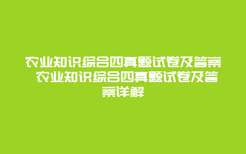 农业知识综合四真题试卷及答案 农业知识综合四真题试卷及答案详解