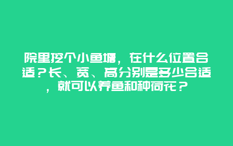 院里挖个小鱼塘，在什么位置合适？长、宽、高分别是多少合适，就可以养鱼和种荷花？