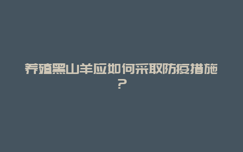 养殖黑山羊应如何采取防疫措施？