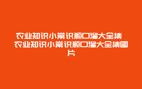 农业知识小常识顺口溜大全集 农业知识小常识顺口溜大全集图片