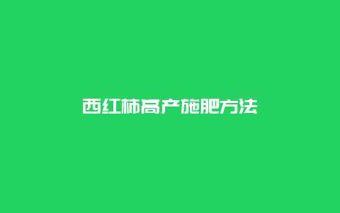 西红柿高产施肥方法