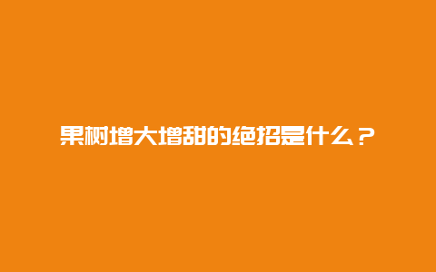 果树增大增甜的绝招是什么？