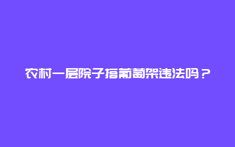 农村一层院子搭葡萄架违法吗？