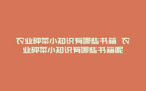 农业种菜小知识有哪些书籍 农业种菜小知识有哪些书籍呢