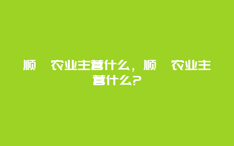 顺鑫农业主营什么，顺鑫农业主营什么?