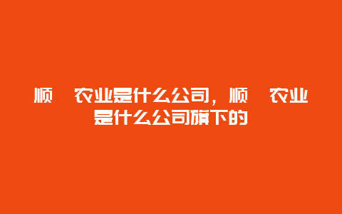 顺鑫农业是什么公司，顺鑫农业是什么公司旗下的