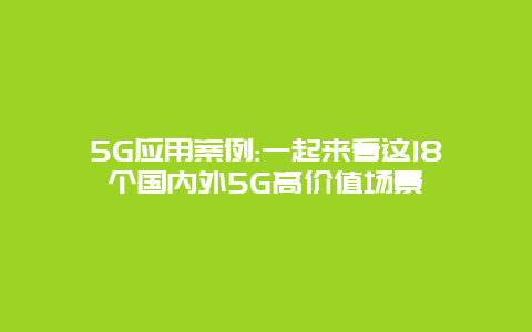 5G应用案例:一起来看这18个国内外5G高价值场景