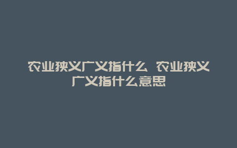 农业狭义广义指什么 农业狭义广义指什么意思