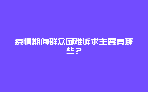 疫情期间群众困难诉求主要有哪些？